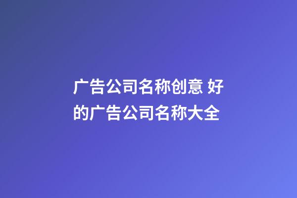 广告公司名称创意 好的广告公司名称大全-第1张-公司起名-玄机派